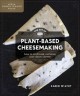 The art of plant-based cheesemaking : how to craft real, cultured, non-dairy cheese  Cover Image